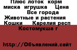 Плюс лоток, корм, миска, игрушка. › Цена ­ 50 - Все города Животные и растения » Кошки   . Карелия респ.,Костомукша г.